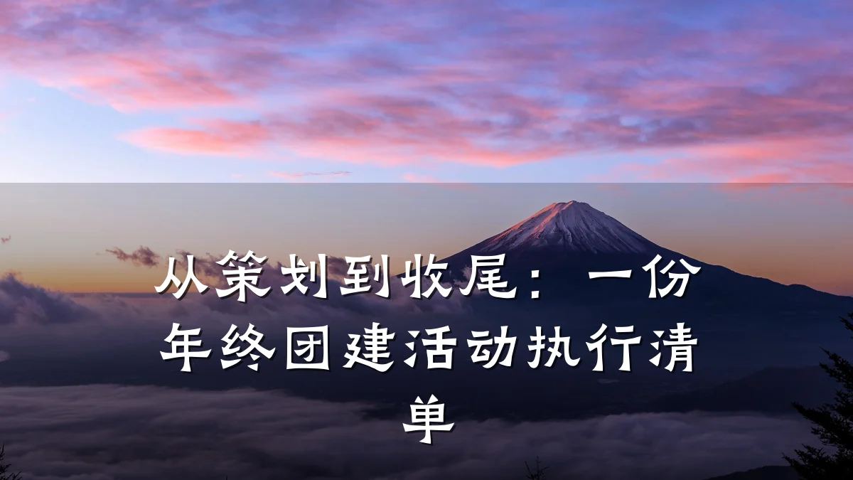 从策划到收尾：一份年终团建活动执行清单