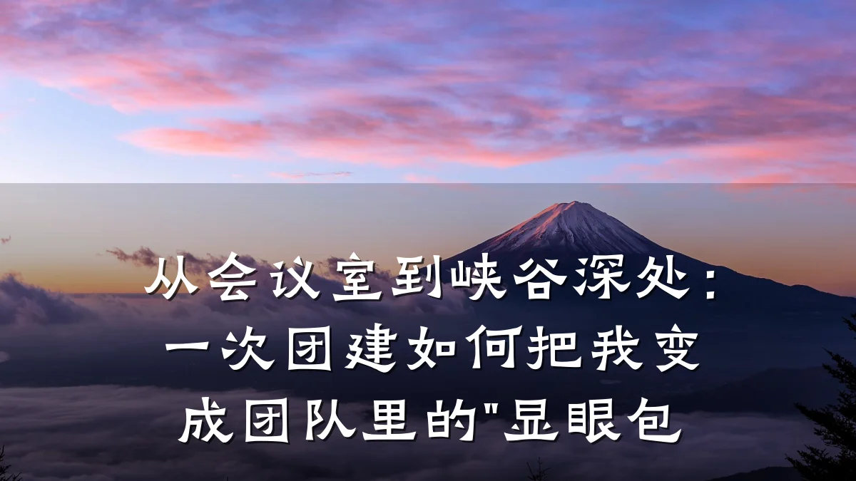 从会议室到峡谷深处:一次团建如何把我变成团队里的"显眼包