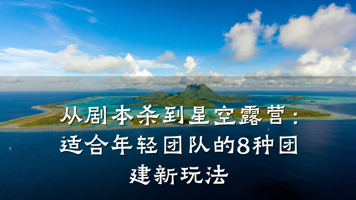 从剧本杀到星空露营:适合年轻团队的8种团建新玩法