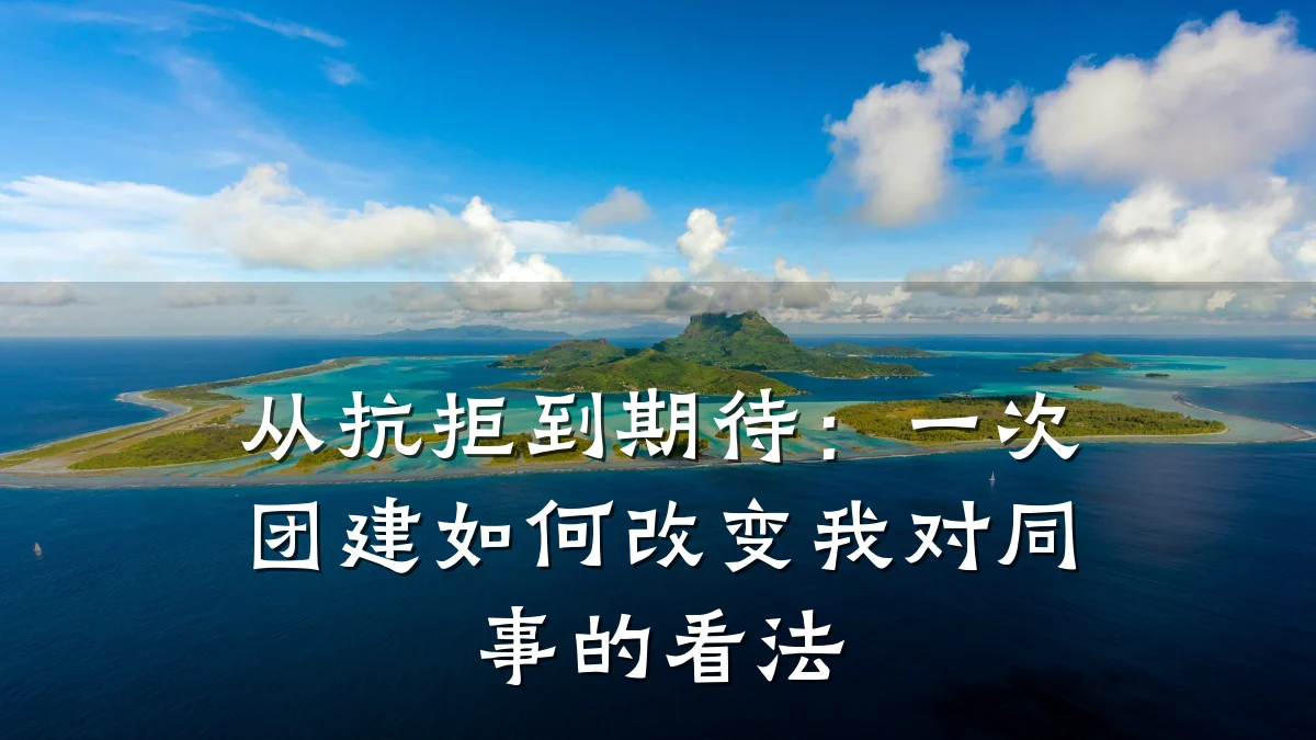 从抗拒到期待:一次团建如何改变我对同事的看法