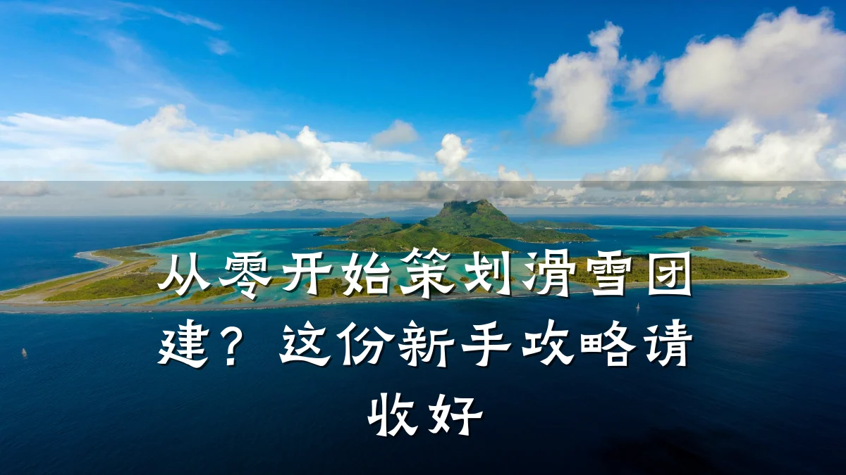 从零开始策划滑雪团建？这份新手攻略请收好