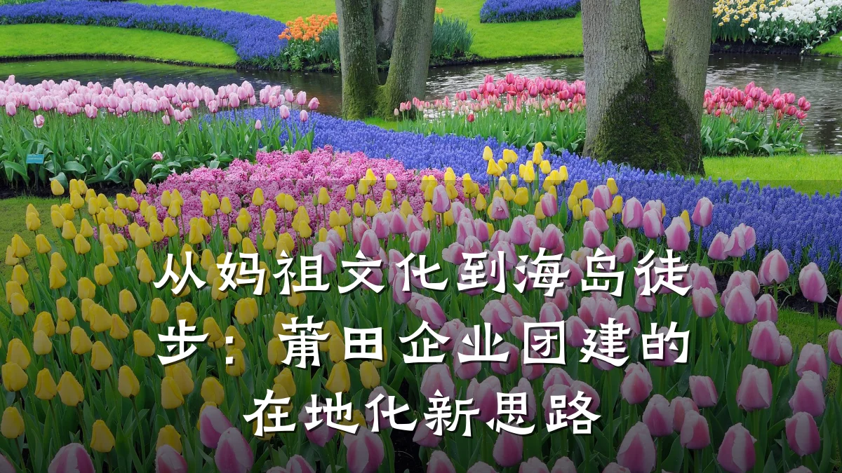 从妈祖文化到海岛徒步:莆田企业团建的在地化新思路