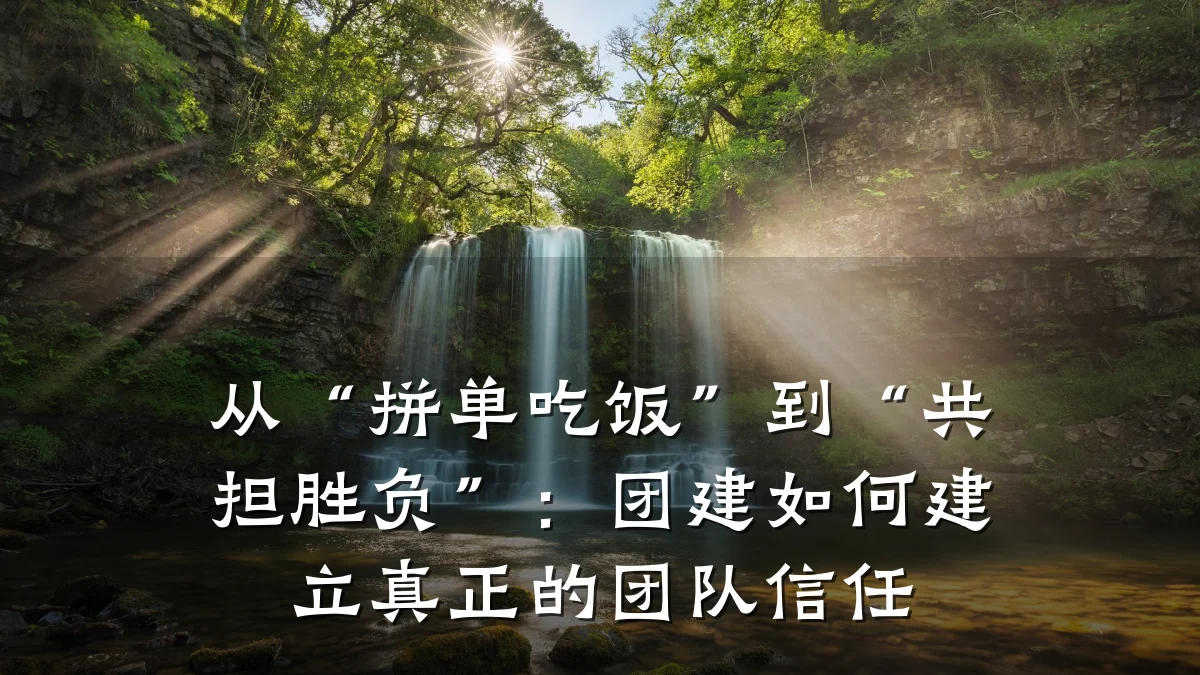 从“拼单吃饭”到“共担胜负”:团建如何建立真正的团队信任