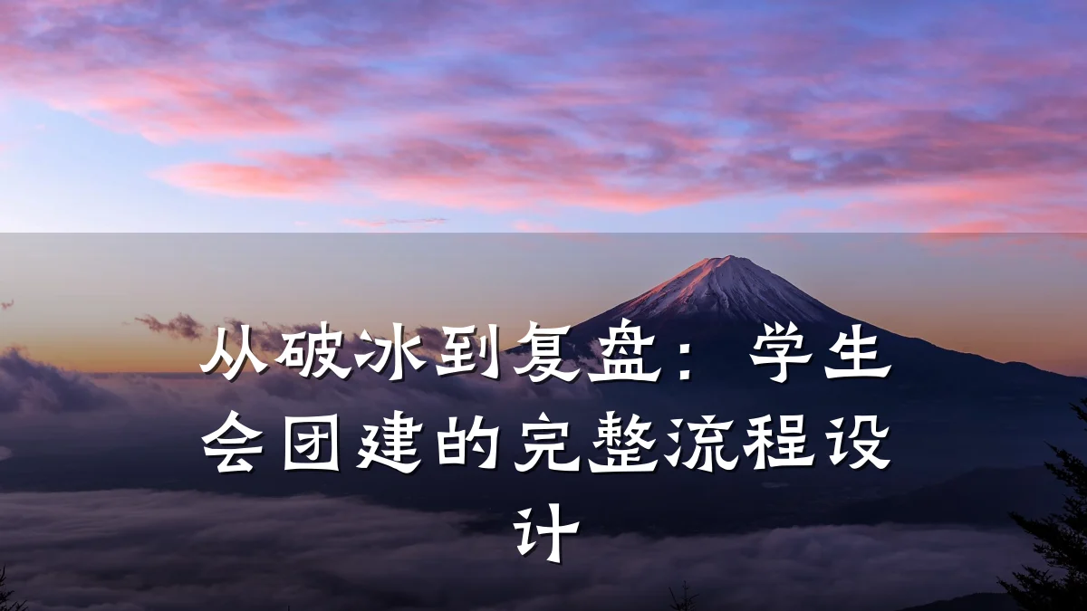 从破冰到复盘:学生会团建的完整流程设计