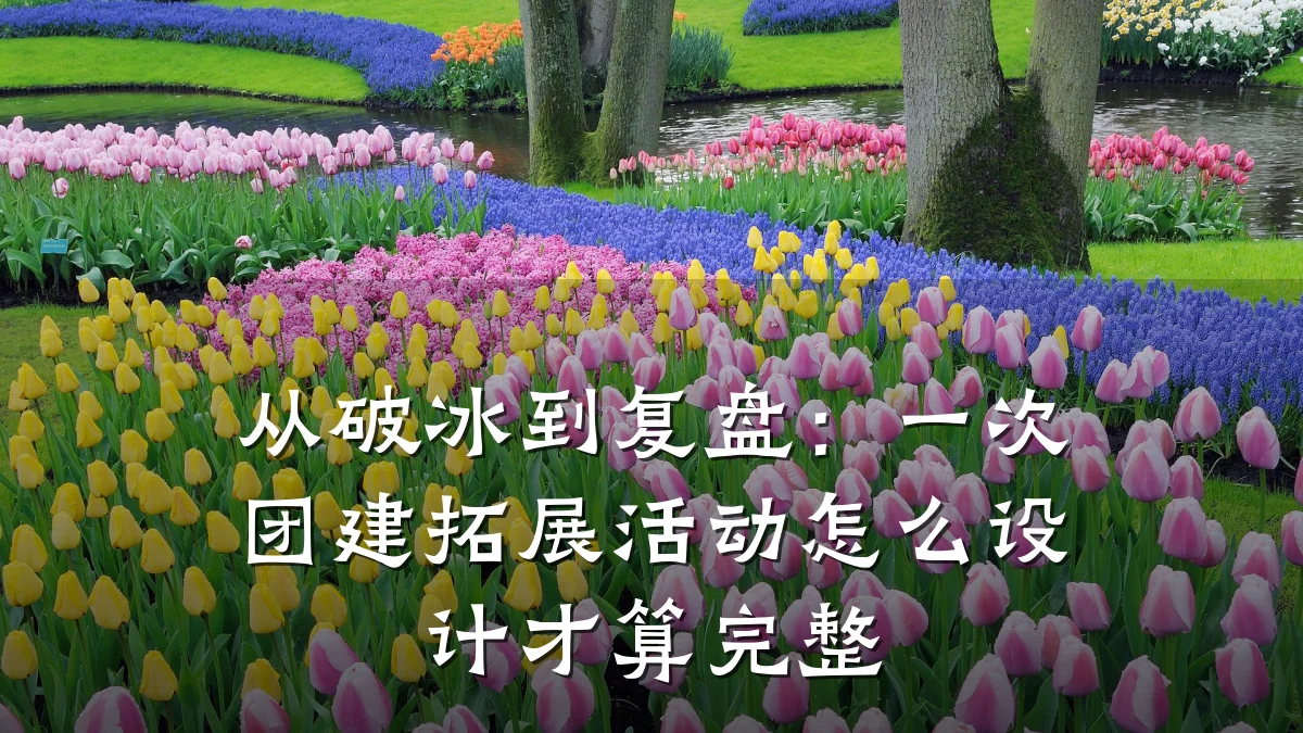 从破冰到复盘:一次团建拓展活动怎么设计才算完整