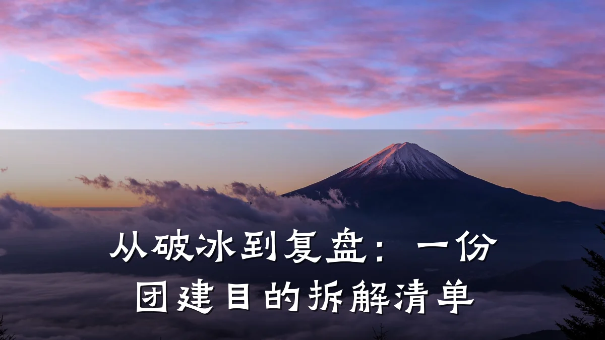 从破冰到复盘:一份团建目的拆解清单