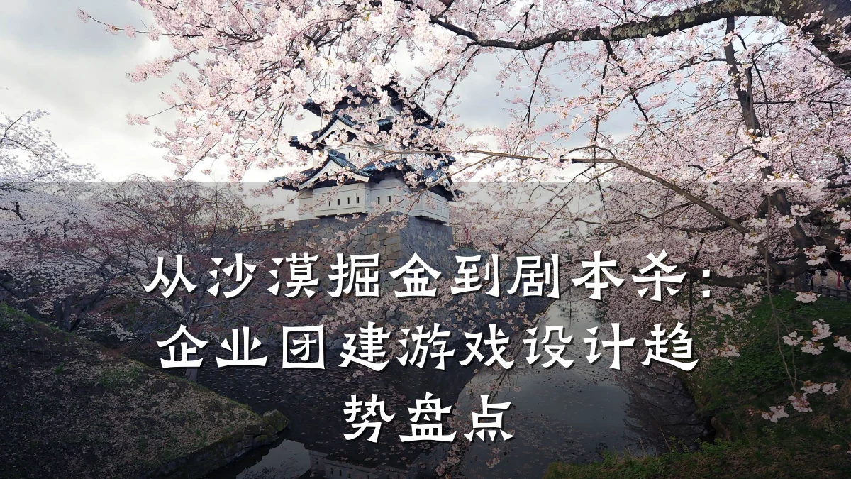 从沙漠掘金到剧本杀:企业团建游戏设计趋势盘点