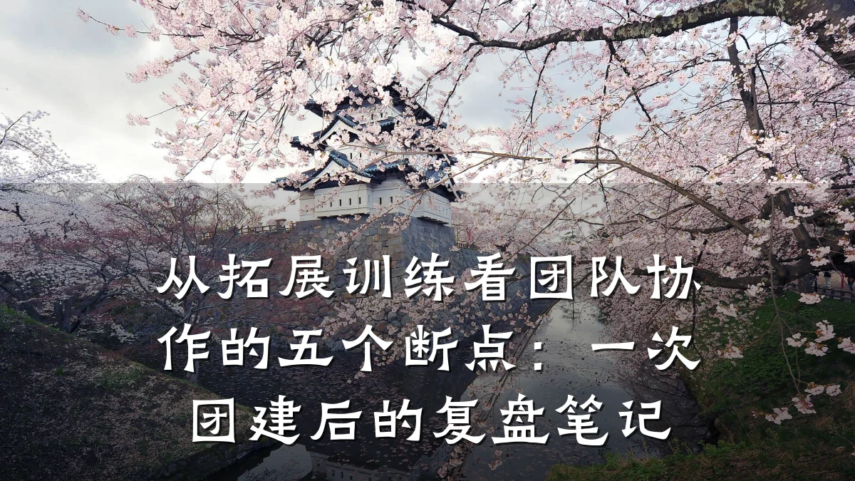 从拓展训练看团队协作的五个断点:一次团建后的复盘笔记