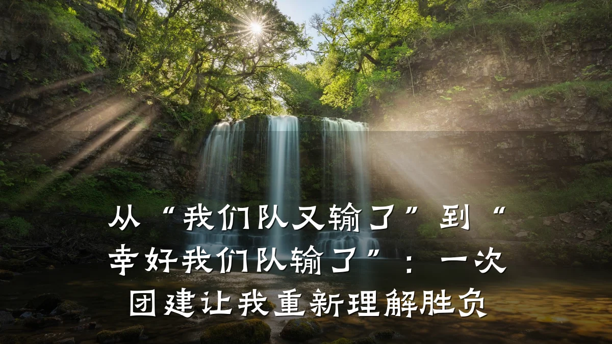 从“我们队又输了”到“幸好我们队输了”：一次团建让我重新理解胜负