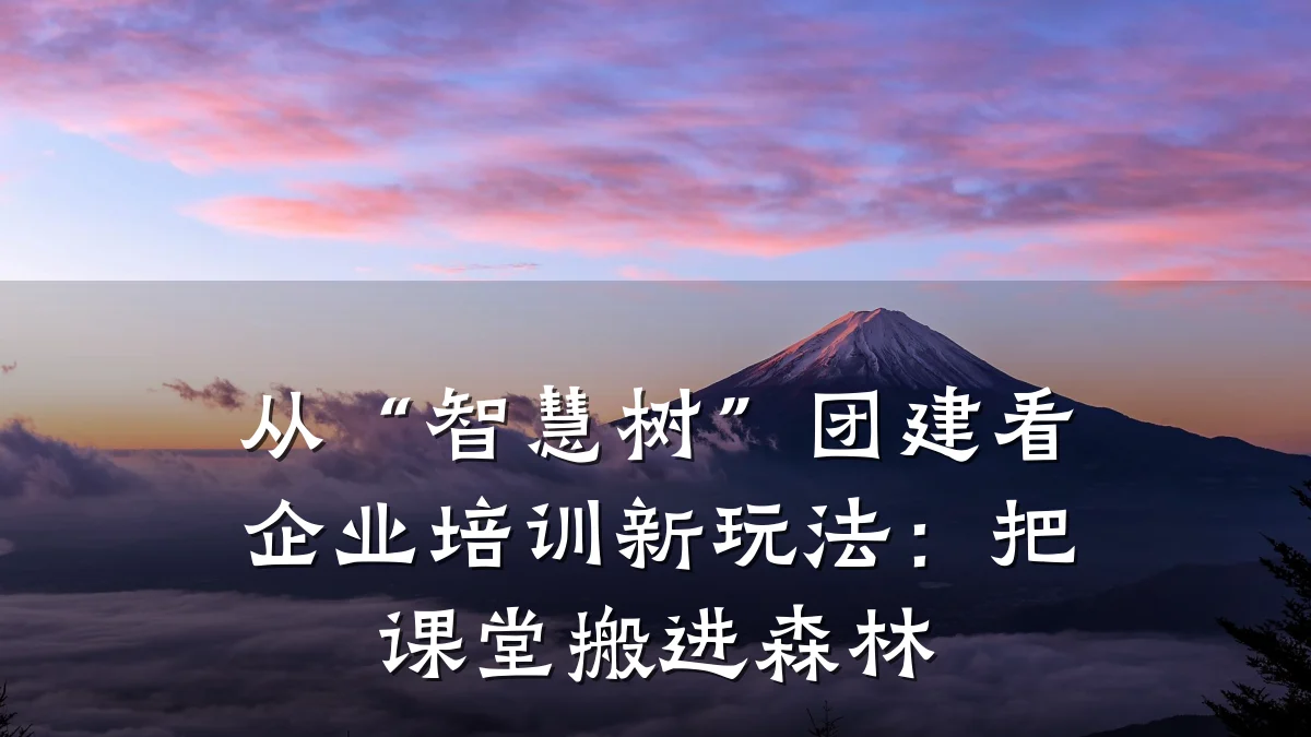 从“智慧树”团建看企业培训新玩法:把课堂搬进森林