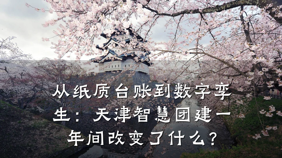 从纸质台账到数字孪生:天津智慧团建一年间改变了什么?