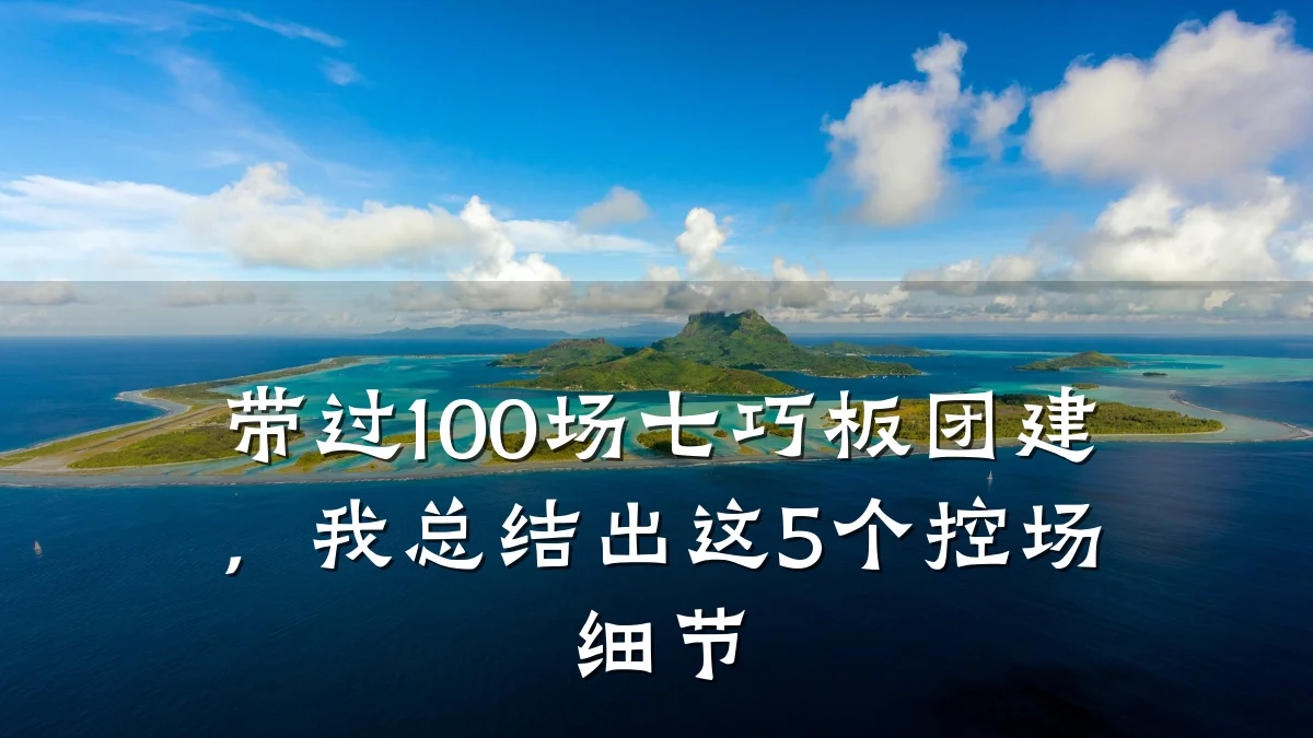 带过100场七巧板团建,我总结出这5个控场细节