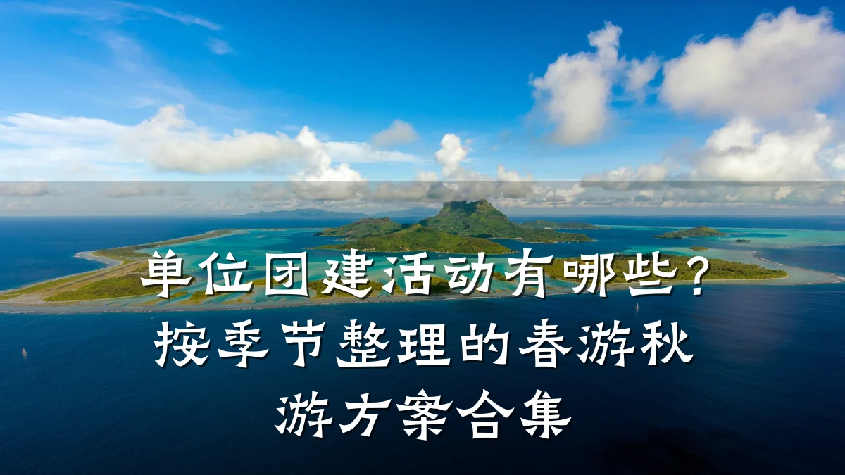 单位团建活动有哪些?按季节整理的春游秋游方案合集