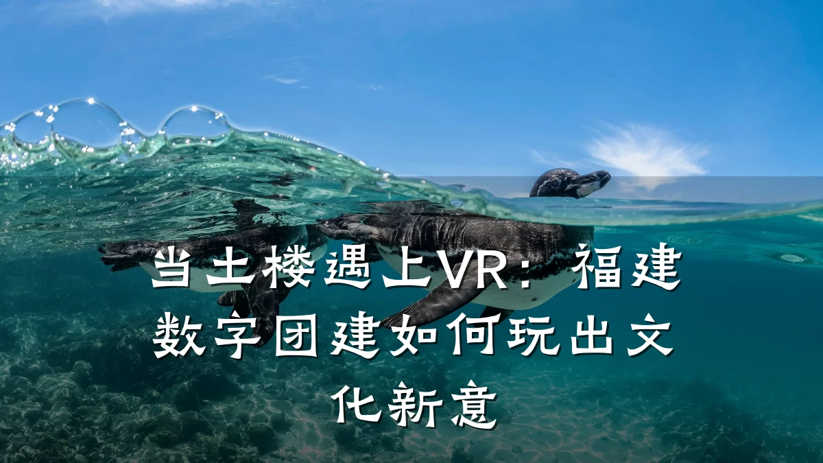 当土楼遇上VR:福建数字团建如何玩出文化新意