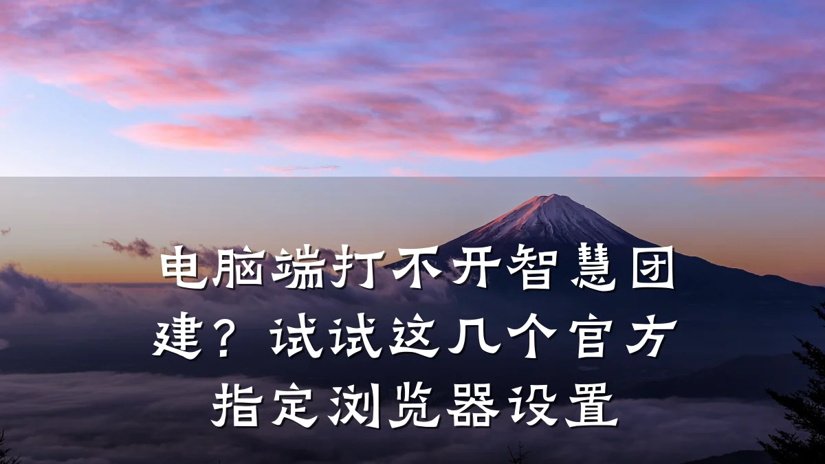 电脑端打不开智慧团建？试试这几个官方指定浏览器设置