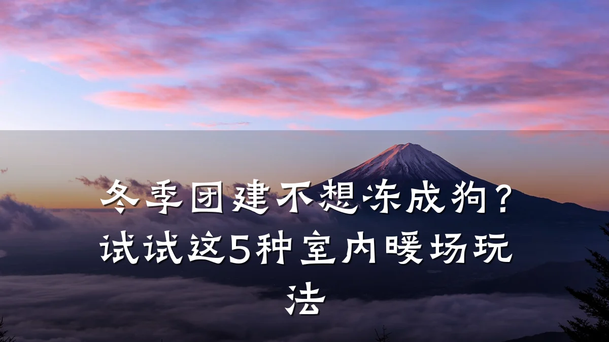 冬季团建不想冻成狗？试试这5种室内暖场玩法