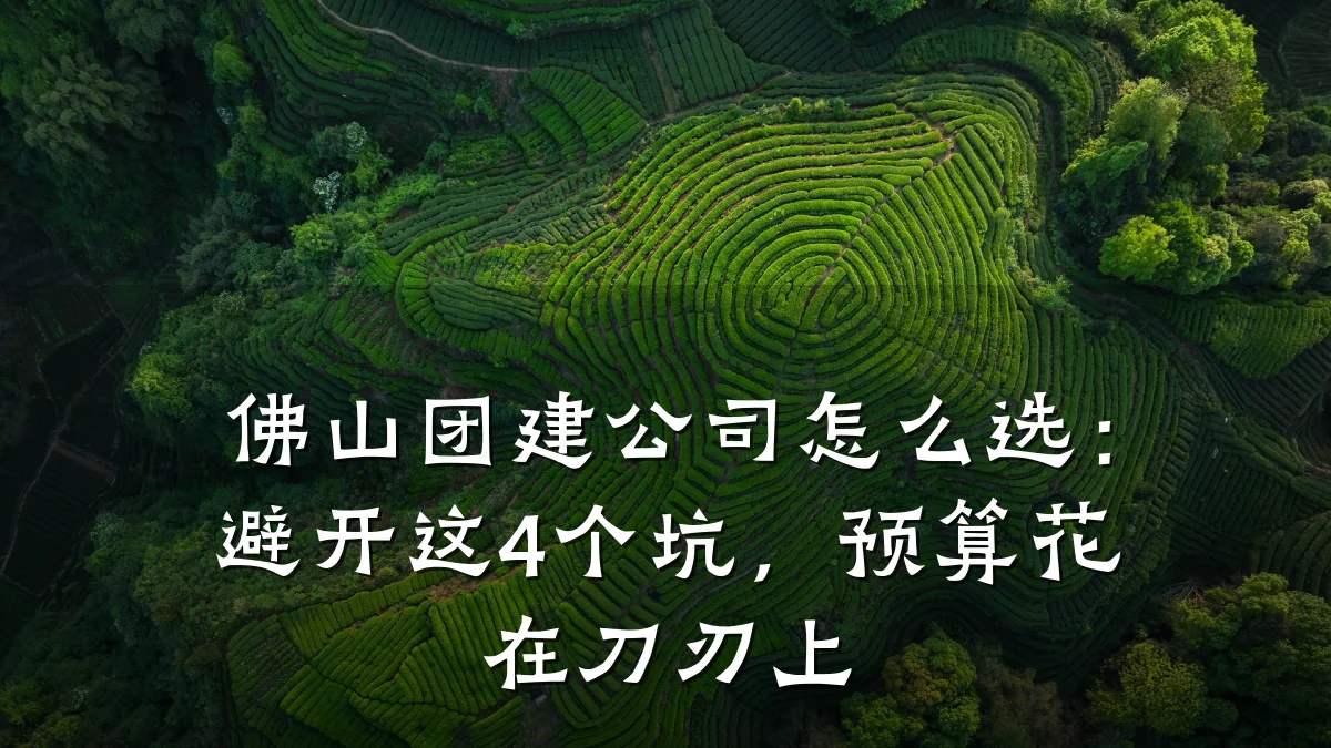 佛山团建公司怎么选:避开这4个坑,预算花在刀刃上