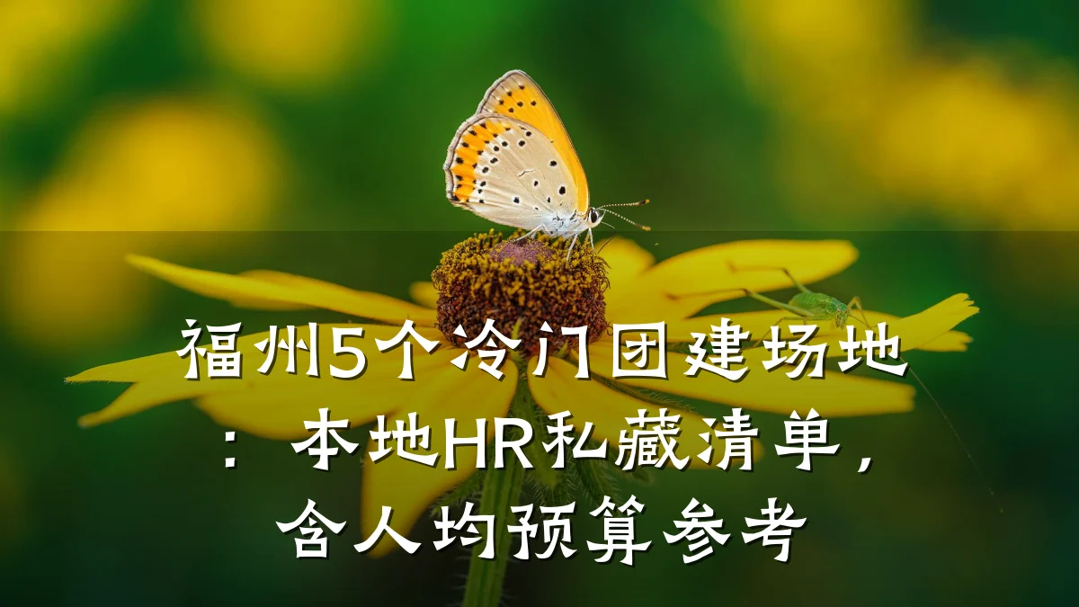福州5个冷门团建场地：本地HR私藏清单，含人均预算参考