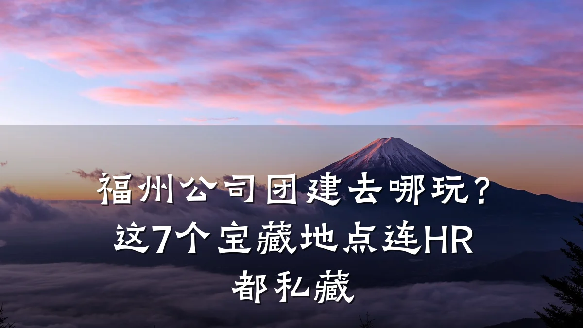 福州公司团建去哪玩?这7个宝藏地点连HR都私藏