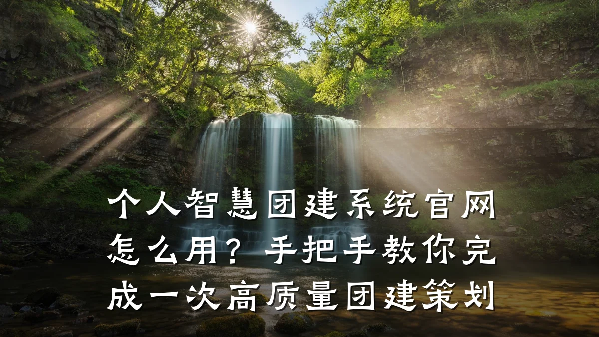 个人智慧团建系统官网怎么用?手把手教你完成一次高质量团建策划