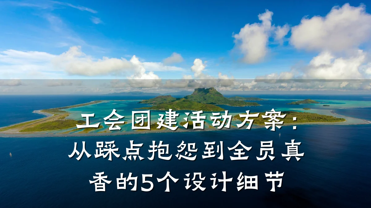 工会团建活动方案：从踩点抱怨到全员真香的5个设计细节