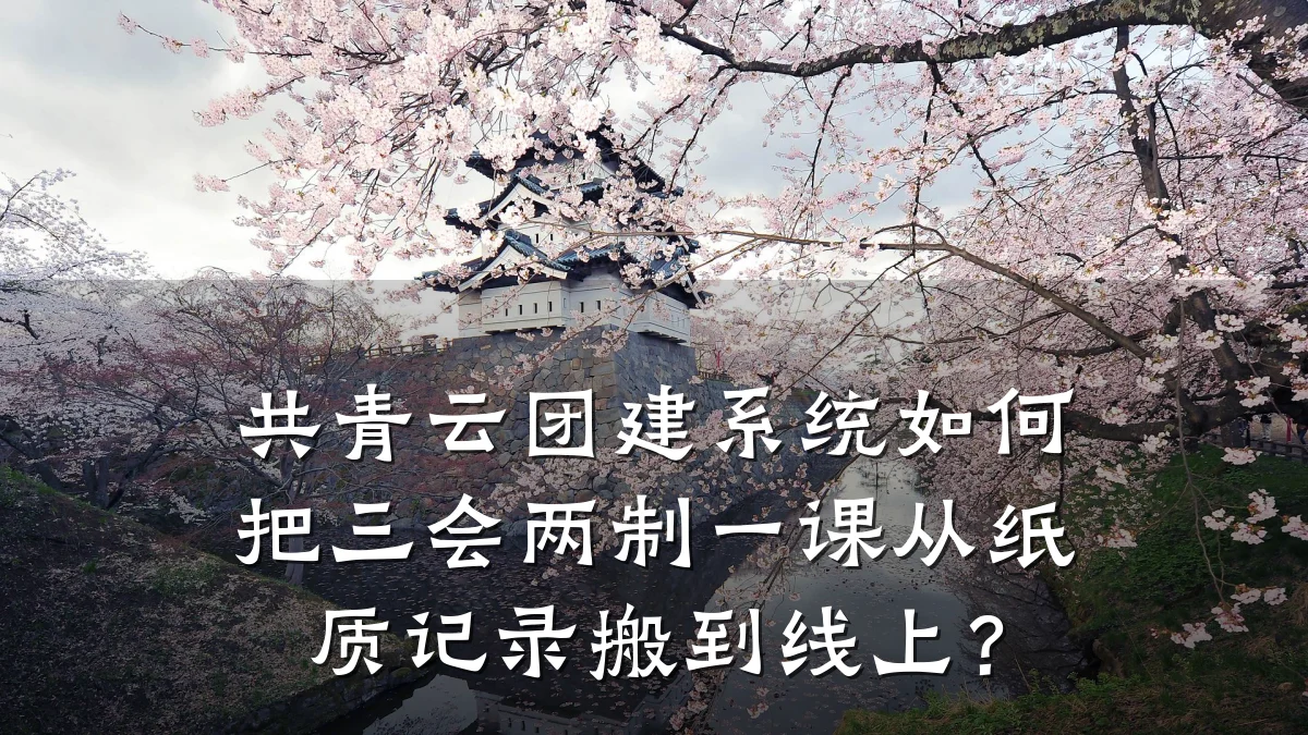 共青云团建系统如何把三会两制一课从纸质记录搬到线上?