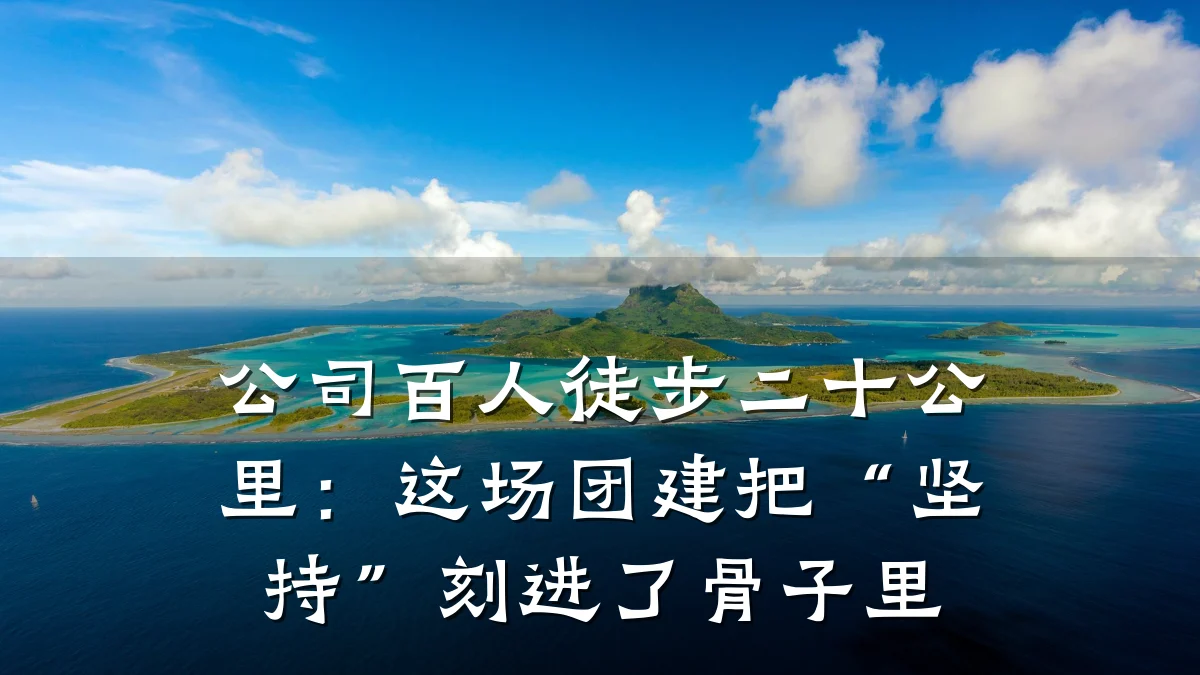 公司百人徒步二十公里:这场团建把“坚持”刻进了骨子里