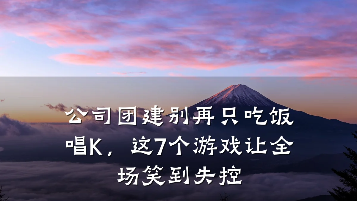 公司团建别再只吃饭唱K,这7个游戏让全场笑到失控