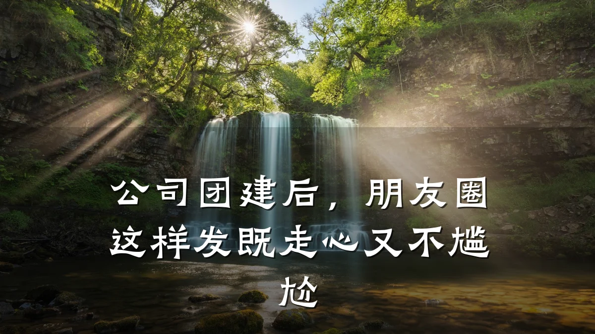 公司团建后,朋友圈这样发既走心又不尴尬