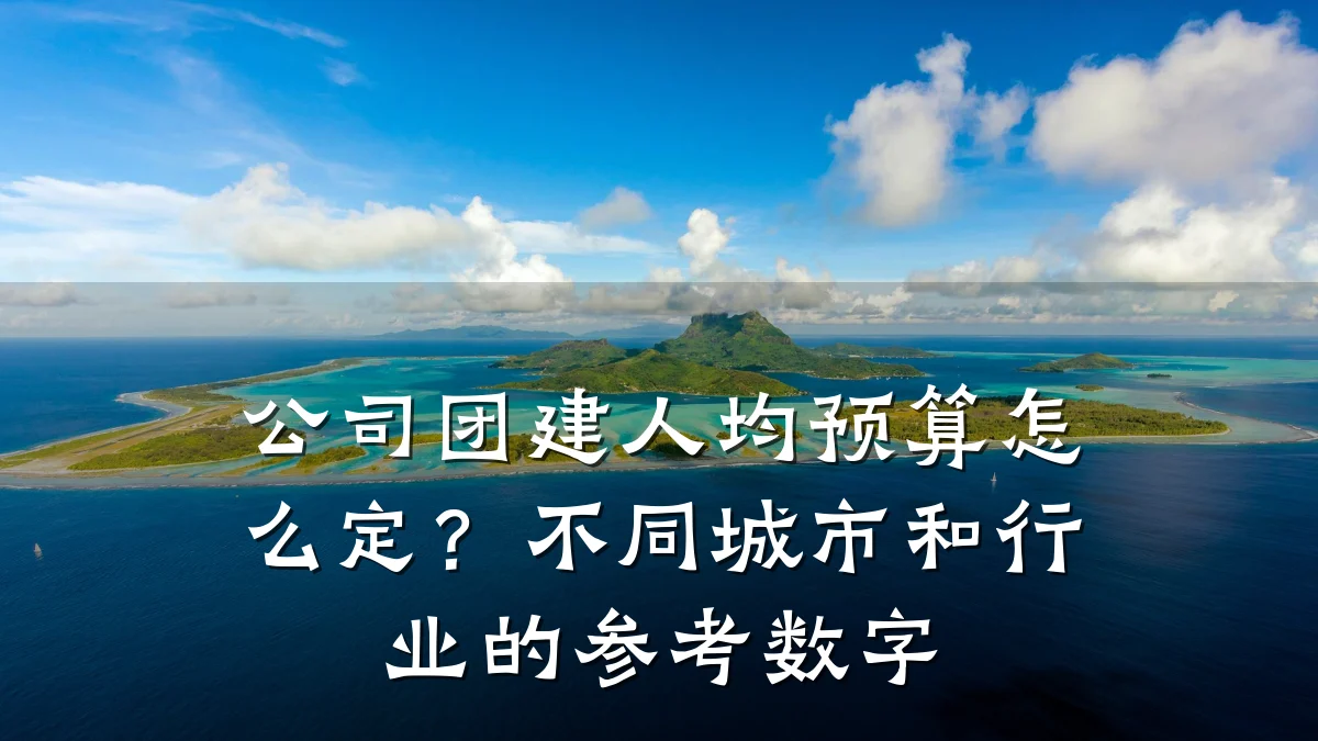 公司团建人均预算怎么定?不同城市和行业的参考数字