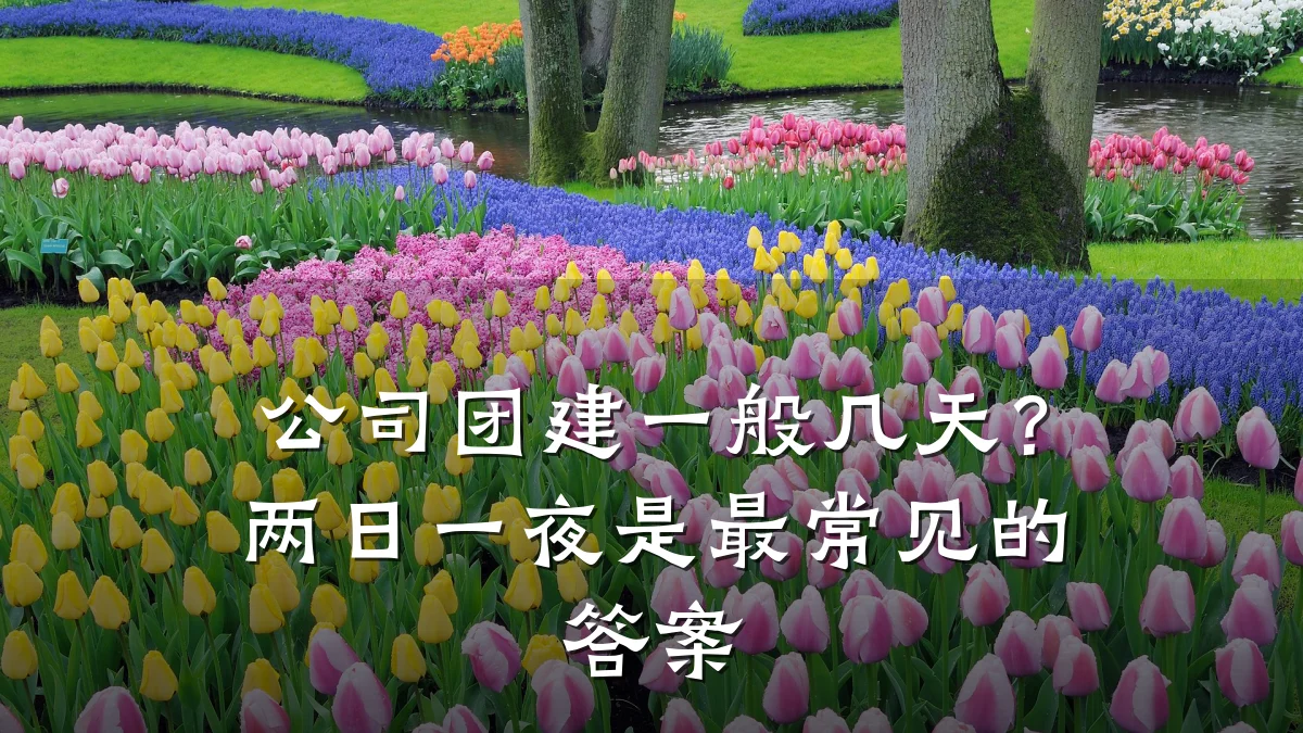 公司团建一般几天?两日一夜是最常见的答案