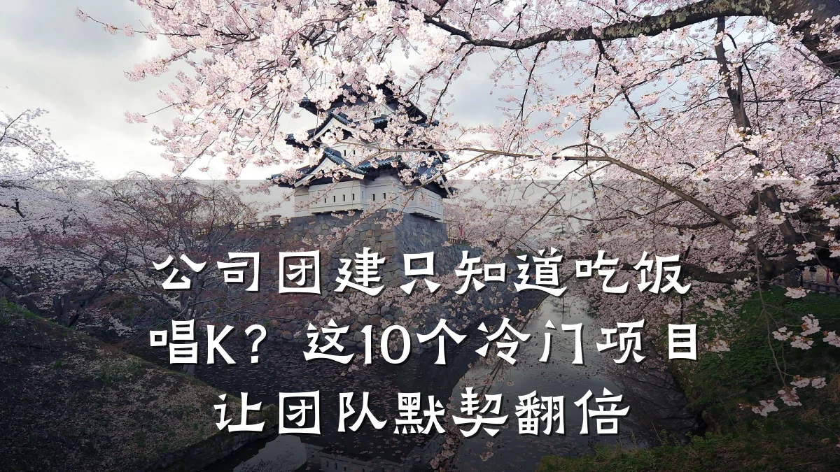 公司团建只知道吃饭唱K？这10个冷门项目让团队默契翻倍
