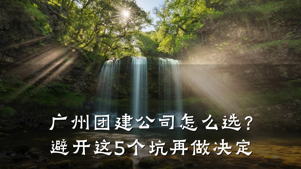 广州团建公司怎么选?避开这5个坑再做决定