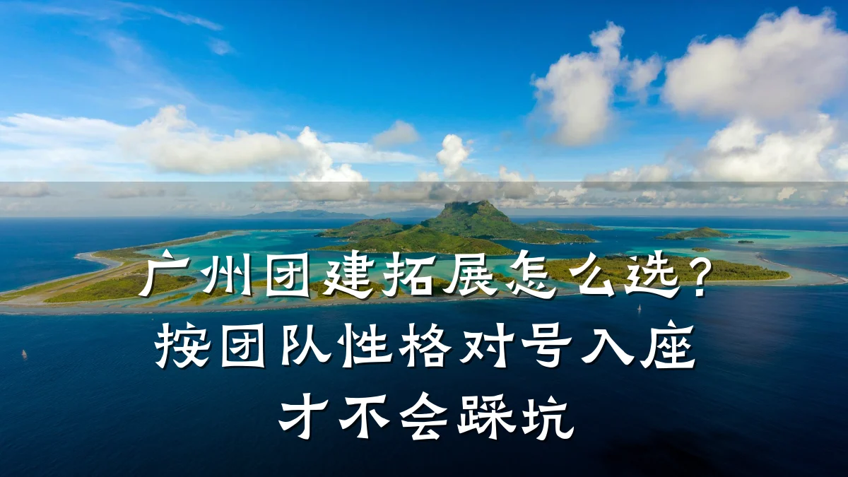 广州团建拓展怎么选?按团队性格对号入座才不会踩坑