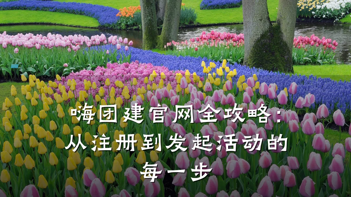 嗨团建官网全攻略：从注册到发起活动的每一步