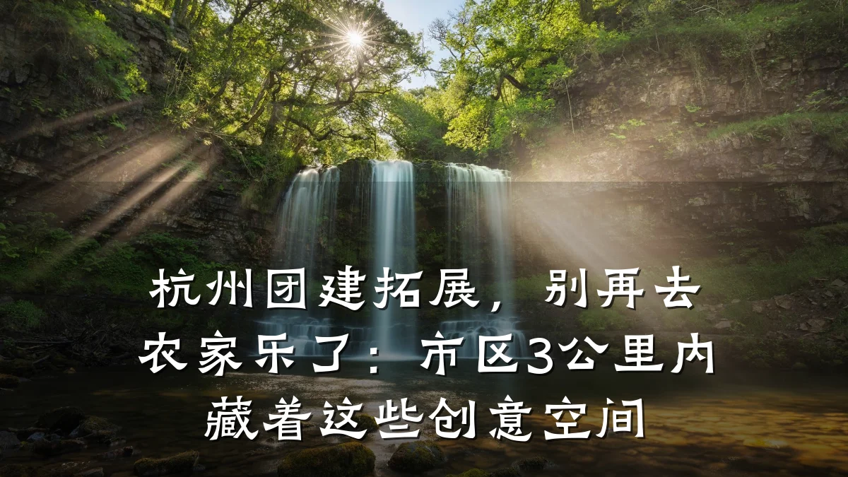 杭州团建拓展,别再去农家乐了:市区3公里内藏着这些创意空间