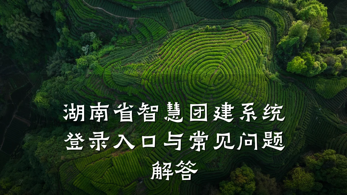 湖南省智慧团建系统登录入口与常见问题解答