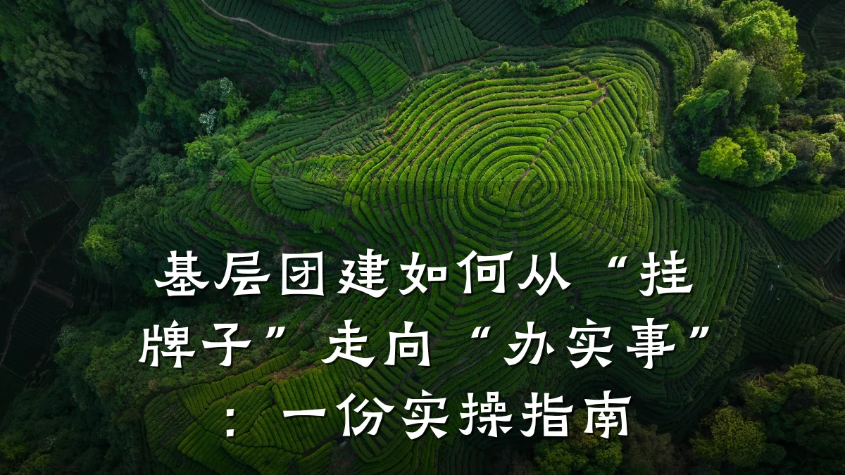 基层团建如何从“挂牌子”走向“办实事”:一份实操指南