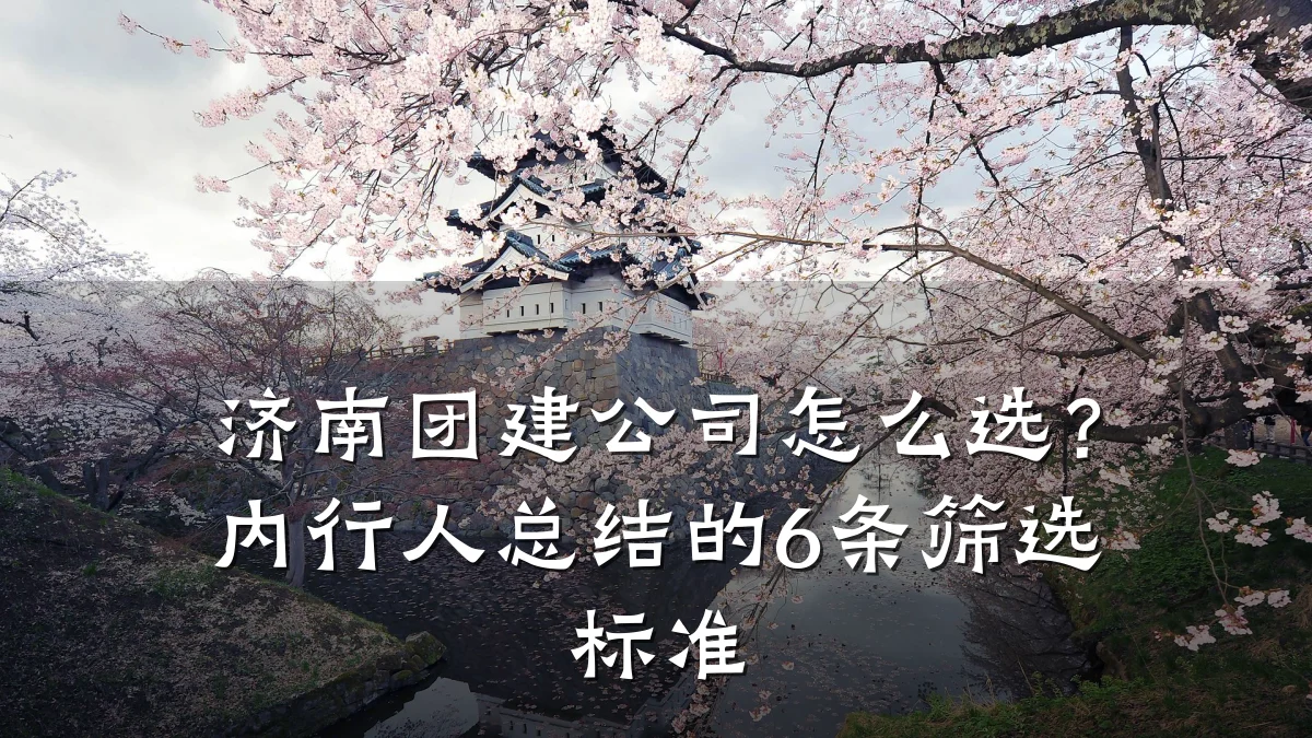 济南团建公司怎么选?内行人总结的6条筛选标准