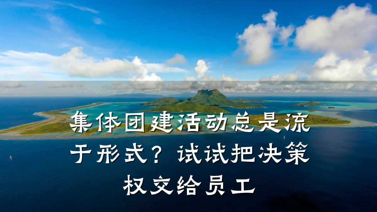 集体团建活动总是流于形式?试试把决策权交给员工