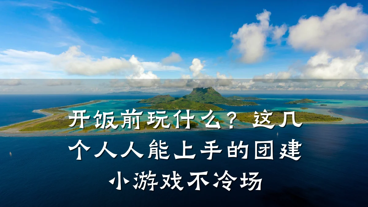 开饭前玩什么?这几个人人能上手的团建小游戏不冷场