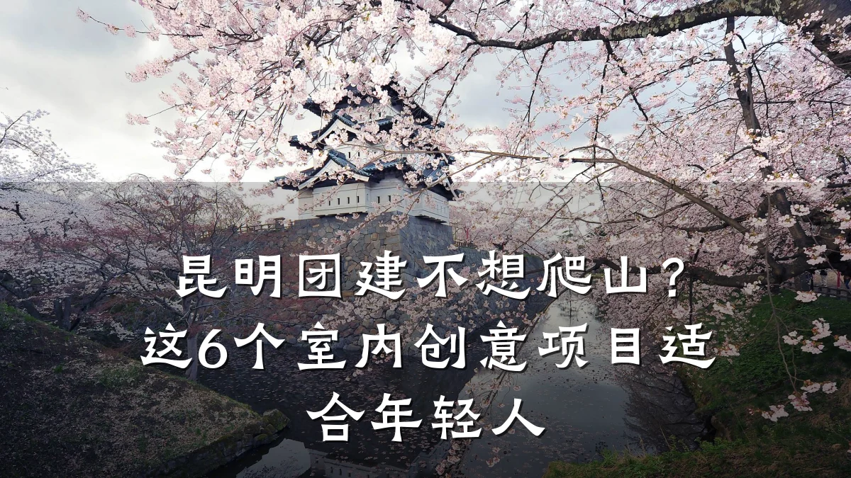 昆明团建不想爬山？这6个室内创意项目适合年轻人