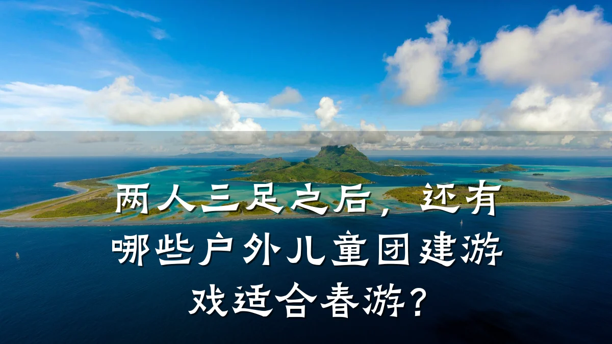 两人三足之后,还有哪些户外儿童团建游戏适合春游?