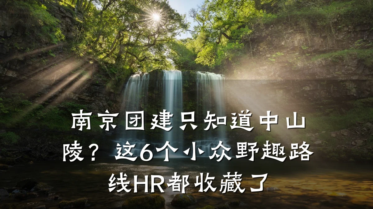 南京团建只知道中山陵?这6个小众野趣路线HR都收藏了