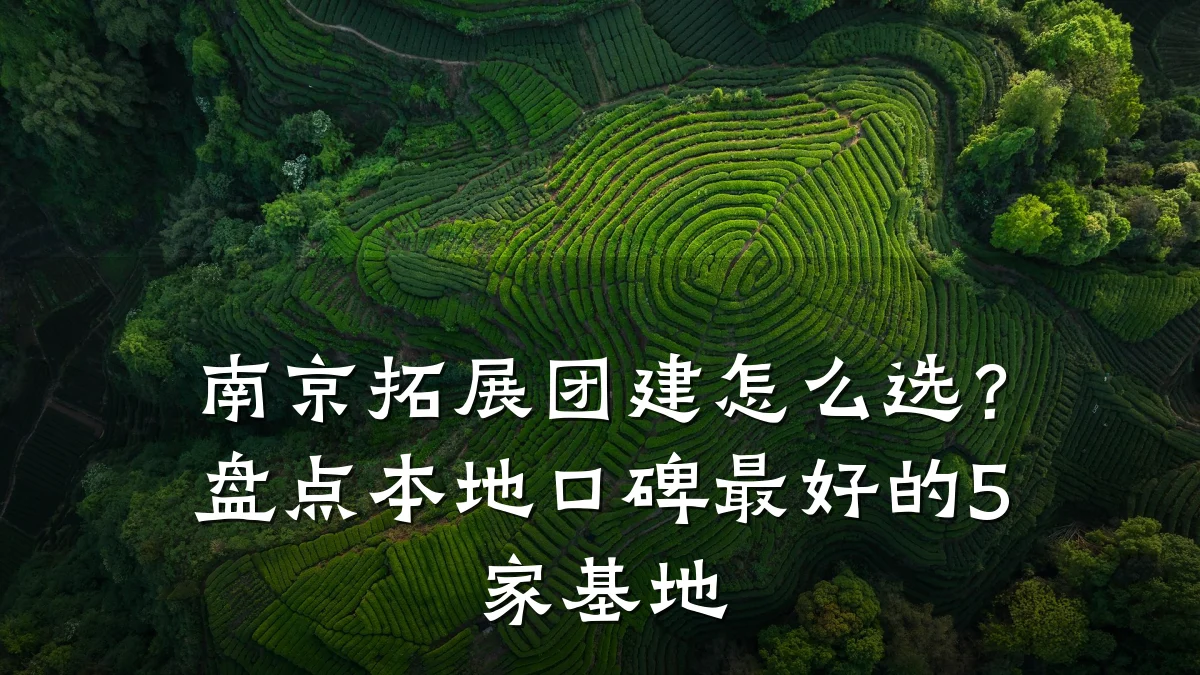 南京拓展团建怎么选?盘点本地口碑最好的5家基地