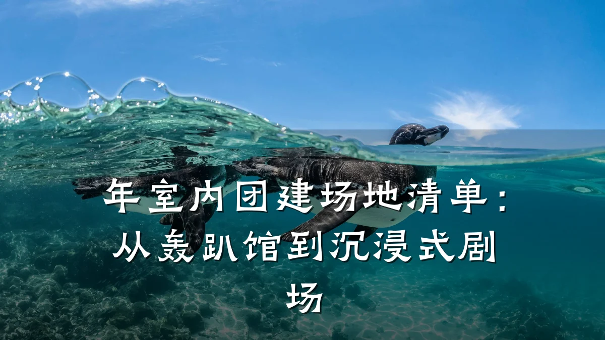 年室内团建场地清单:从轰趴馆到沉浸式剧场