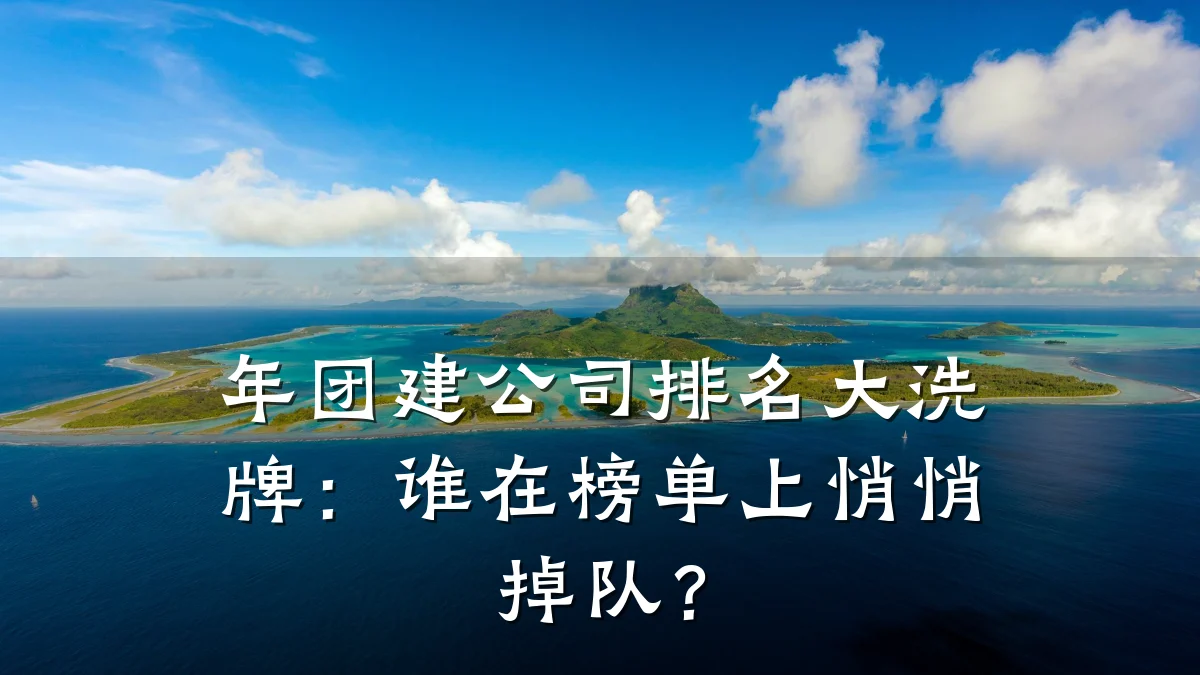 年团建公司排名大洗牌:谁在榜单上悄悄掉队?