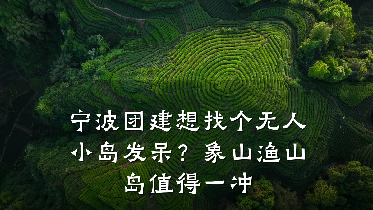宁波团建想找个无人小岛发呆?象山渔山岛值得一冲