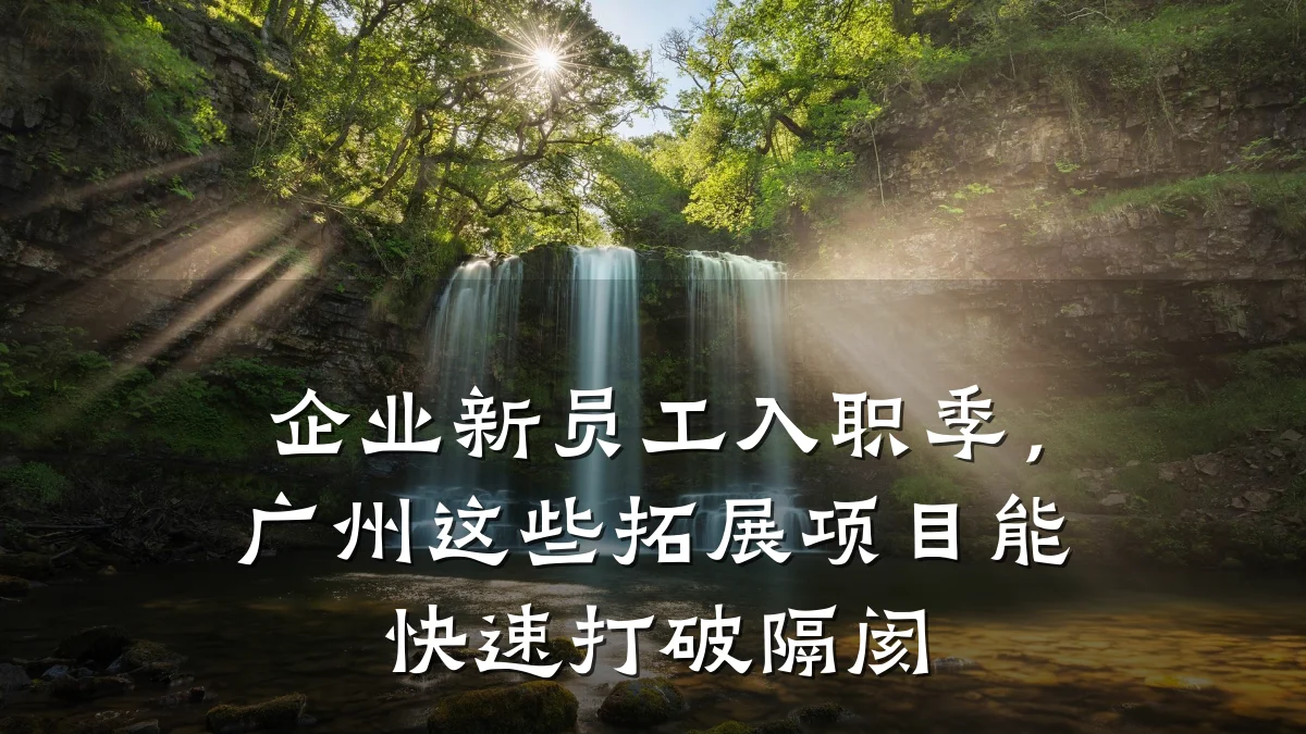 企业新员工入职季,广州这些拓展项目能快速打破隔阂