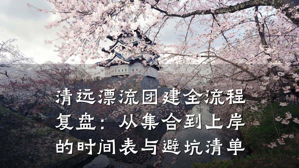 清远漂流团建全流程复盘:从集合到上岸的时间表与避坑清单